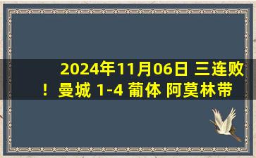 2024年11月06日 三连败！曼城 1-4 葡体 阿莫林带队大胜约克雷斯戴帽哈兰德失点